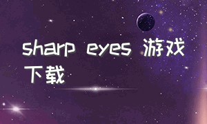 sharp eyes 游戏下载（sacredeyes游戏下载）