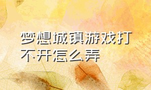 梦想城镇游戏打不开怎么弄