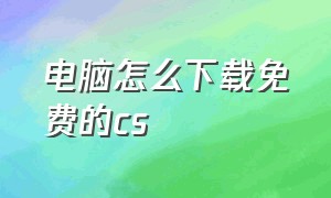 电脑怎么下载免费的cs