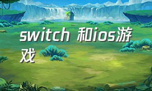switch 和ios游戏（ios怎么玩switch游戏）