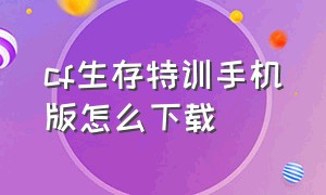 cf生存特训手机版怎么下载