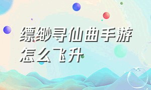 缥缈寻仙曲手游怎么飞升