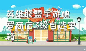 英雄联盟手游魄罗商店3级自选宝箱