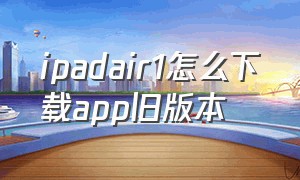 ipadair1怎么下载app旧版本