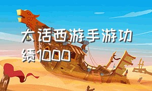 大话西游手游功绩1000（大话西游手游成就点）