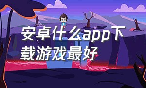 安卓什么app下载游戏最好