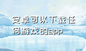 安卓可以下载任何游戏的app