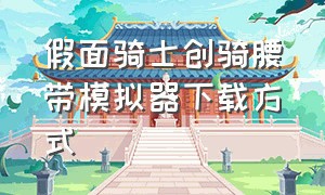 假面骑士创骑腰带模拟器下载方式（假面骑士官网腰带模拟器教程）