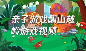 亲子游戏翻山越岭游戏视频