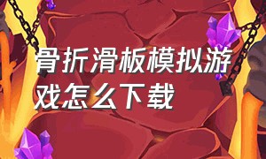 骨折滑板模拟游戏怎么下载