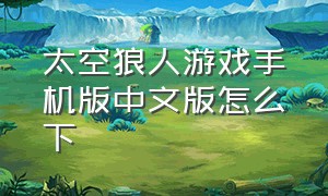 太空狼人游戏手机版中文版怎么下