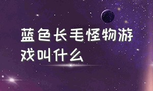 蓝色长毛怪物游戏叫什么