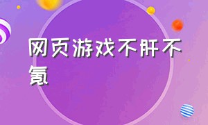 网页游戏不肝不氪（网页游戏 不坑钱的）