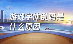 游戏字体乱码是什么原因