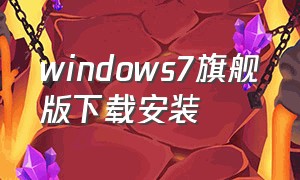windows7旗舰版下载安装