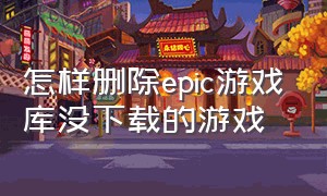 怎样删除epic游戏库没下载的游戏