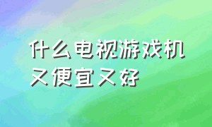 什么电视游戏机又便宜又好