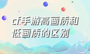 cf手游高画质和低画质的区别