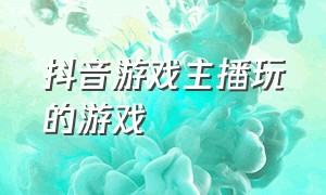 抖音游戏主播玩的游戏