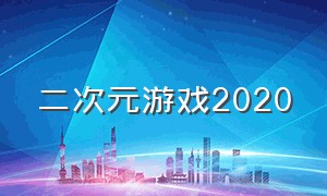 二次元游戏2020（二次元游戏2024）