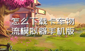 怎么下载卡车物流模拟器手机版