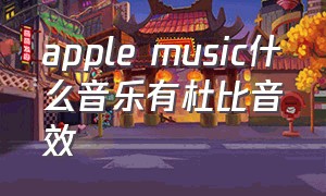 apple music什么音乐有杜比音效