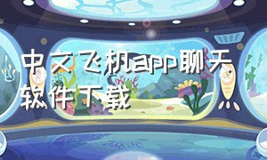 中文飞机app聊天软件下载（飞机聊天app官方下载最新版本）