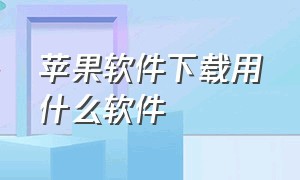 苹果软件下载用什么软件