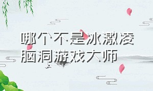 哪个不是冰激凌脑洞游戏大师（脑洞大师游戏答案全部）