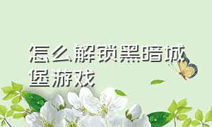 怎么解锁黑暗城堡游戏（黑暗城堡塔防游戏攻略）