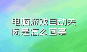 电脑游戏自动关闭是怎么回事