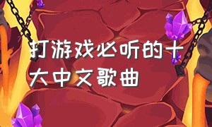 打游戏必听的十大中文歌曲