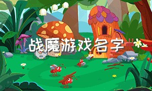 战魔游戏名字（机甲战魔改名字）