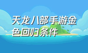 天龙八部手游金色回归条件