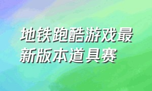 地铁跑酷游戏最新版本道具赛