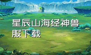 星辰山海经神兽服下载（星辰山海经）