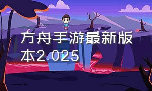 方舟手游最新版本2.025（方舟手游最新版本2.025是什么）