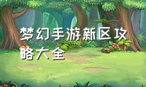 梦幻手游新区攻略大全（梦幻手游新手礼包）