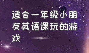 适合一年级小朋友英语课玩的游戏