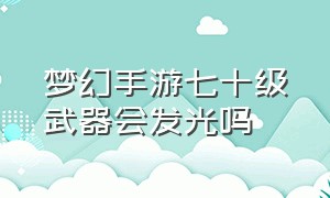 梦幻手游七十级武器会发光吗