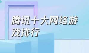 腾讯十大网络游戏排行