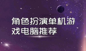 角色扮演单机游戏电脑推荐