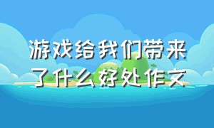 游戏给我们带来了什么好处作文