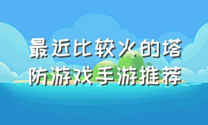 最近比较火的塔防游戏手游推荐