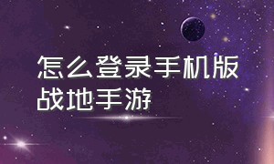 怎么登录手机版战地手游