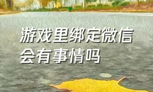 游戏里绑定微信会有事情吗