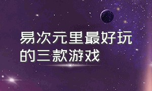 易次元里最好玩的三款游戏