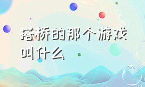 搭桥的那个游戏叫什么