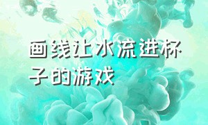 画线让水流进杯子的游戏（把瓶子里水倒成一样颜色的游戏）