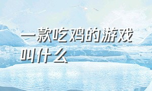 一款吃鸡的游戏叫什么